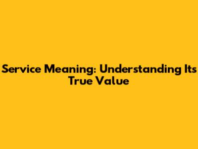 Service Meaning: Understanding Its True Value