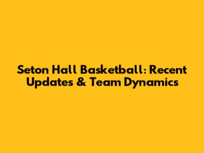 Seton Hall Basketball: Recent Updates & Team Dynamics