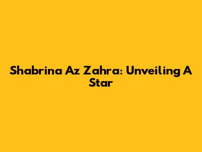 Shabrina Az Zahra: Unveiling A Star