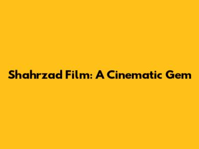 Shahrzad Film: A Cinematic Gem