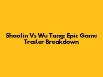 Shaolin Vs Wu Tang: Epic Game Trailer Breakdown