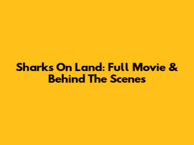Sharks On Land: Full Movie & Behind The Scenes