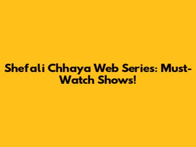 Shefali Chhaya Web Series: Must-Watch Shows!