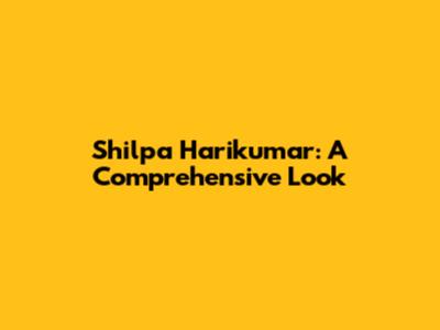 Shilpa Harikumar: A Comprehensive Look