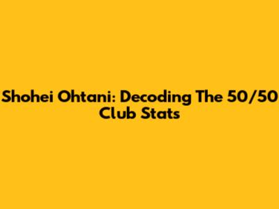 Shohei Ohtani: Decoding The 50/50 Club Stats