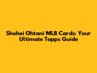 Shohei Ohtani MLB Cards: Your Ultimate Topps Guide
