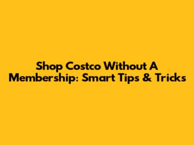 Shop Costco Without A Membership: Smart Tips & Tricks