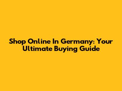 Shop Online In Germany: Your Ultimate Buying Guide