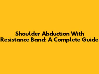 Shoulder Abduction With Resistance Band: A Complete Guide