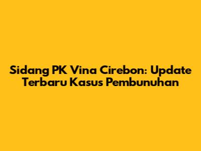 Sidang PK Vina Cirebon: Update Terbaru Kasus Pembunuhan