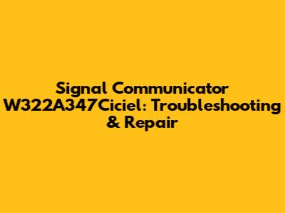 Signal Communicator W322A347Ciciel: Troubleshooting & Repair