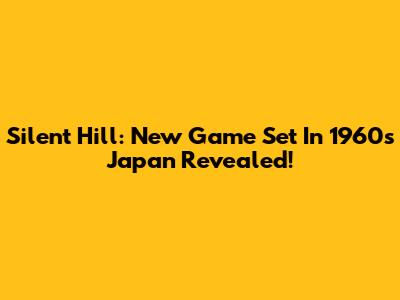 Silent Hill: New Game Set In 1960s Japan Revealed!