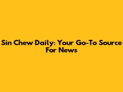 Sin Chew Daily: Your Go-To Source For News