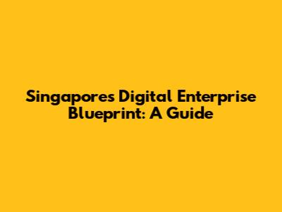 Singapore's Digital Enterprise Blueprint: A Guide