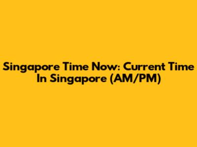 Singapore Time Now: Current Time In Singapore (AM/PM)