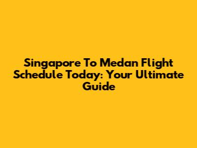 Singapore To Medan Flight Schedule Today: Your Ultimate Guide