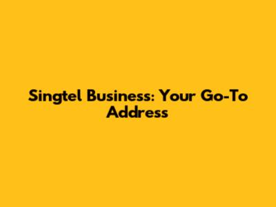 Singtel Business: Your Go-To Address