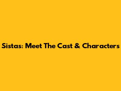 Sistas: Meet The Cast & Characters