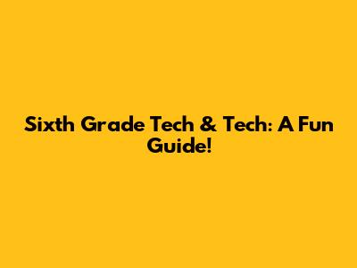 Sixth Grade Tech & Tech: A Fun Guide!