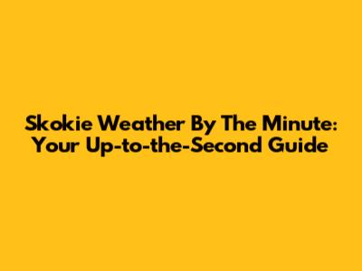 Skokie Weather By The Minute: Your Up-to-the-Second Guide
