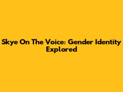 Skye On The Voice: Gender Identity Explored