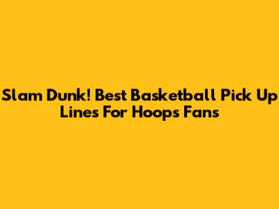 Slam Dunk! Best Basketball Pick Up Lines For Hoops Fans