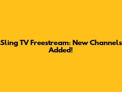 Sling TV Freestream: New Channels Added!