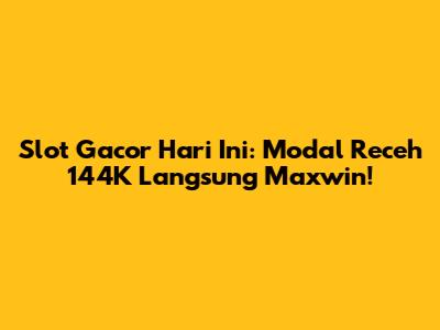Slot Gacor Hari Ini: Modal Receh 144K Langsung Maxwin!