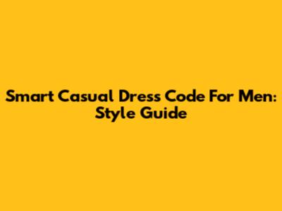 Smart Casual Dress Code For Men: Style Guide