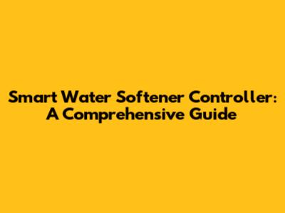 Smart Water Softener Controller: A Comprehensive Guide