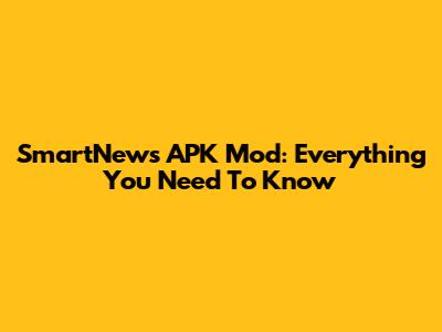 SmartNews APK Mod: Everything You Need To Know
