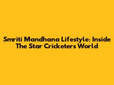 Smriti Mandhana Lifestyle: Inside The Star Cricketer's World