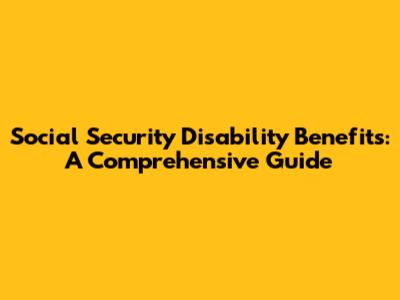 Social Security Disability Benefits: A Comprehensive Guide