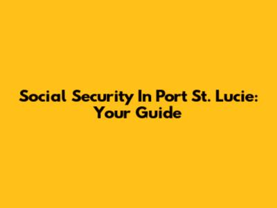 Social Security In Port St. Lucie: Your Guide