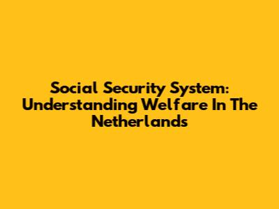 Social Security System: Understanding Welfare In The Netherlands