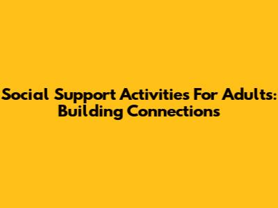Social Support Activities For Adults: Building Connections