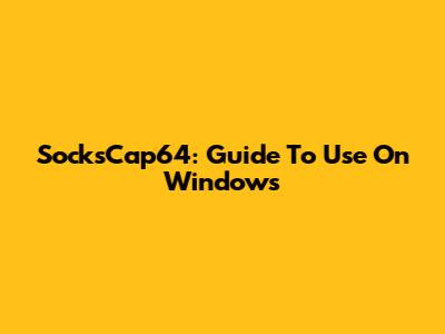 SocksCap64: Guide To Use On Windows