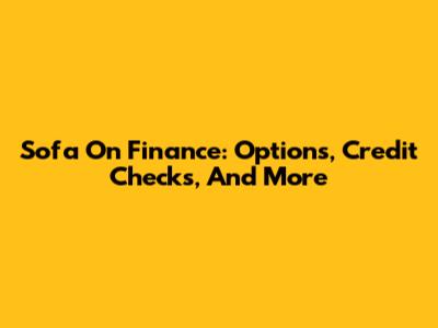 Sofa On Finance: Options, Credit Checks, And More