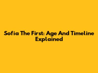 Sofia The First: Age And Timeline Explained