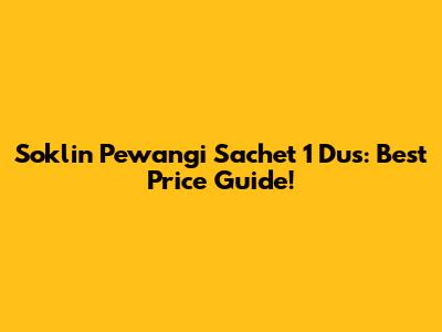 Soklin Pewangi Sachet 1 Dus: Best Price Guide!