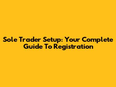 Sole Trader Setup: Your Complete Guide To Registration