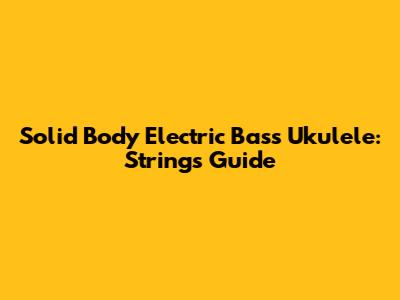 Solid Body Electric Bass Ukulele: Strings Guide