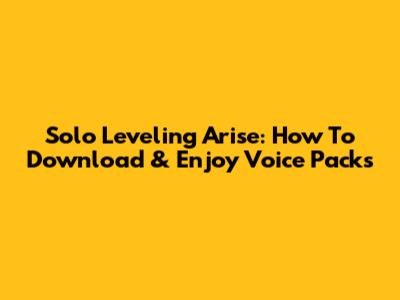 Solo Leveling Arise: How To Download & Enjoy Voice Packs
