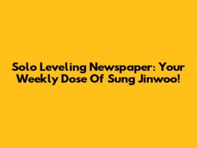 Solo Leveling Newspaper: Your Weekly Dose Of Sung Jinwoo!