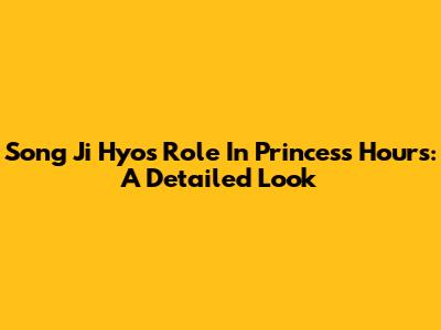 Song Ji Hyo's Role In Princess Hours: A Detailed Look