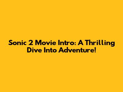 Sonic 2 Movie Intro: A Thrilling Dive Into Adventure!
