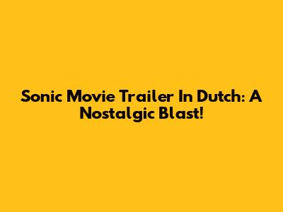 Sonic Movie Trailer In Dutch: A Nostalgic Blast!