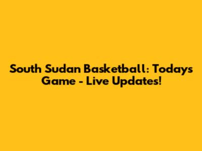 South Sudan Basketball: Today's Game - Live Updates!
