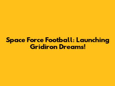 Space Force Football: Launching Gridiron Dreams!