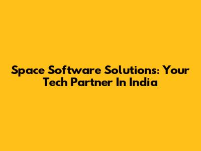 Space Software Solutions: Your Tech Partner In India